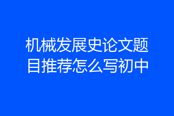 机械发展史论文题目推荐怎么写初中