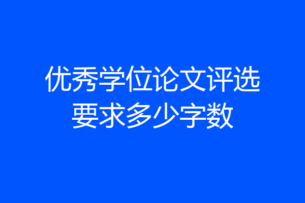 优秀学位论文评选要求多少字数
