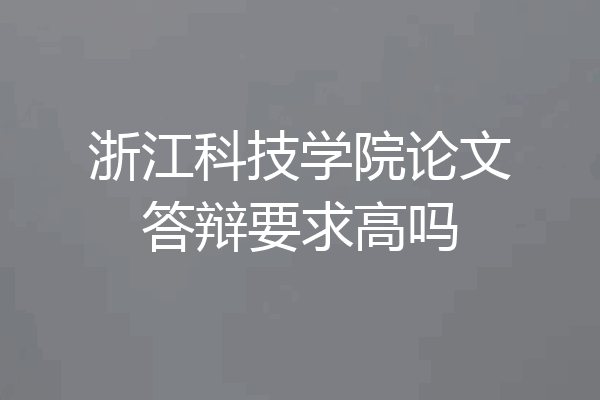 浙江科技学院论文答辩要求高吗