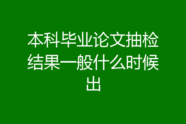 本科毕业论文抽检结果一般什么时候出
