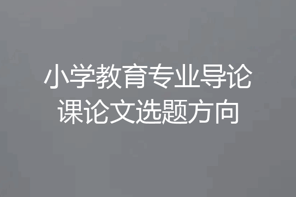 小学教育专业导论课论文选题方向