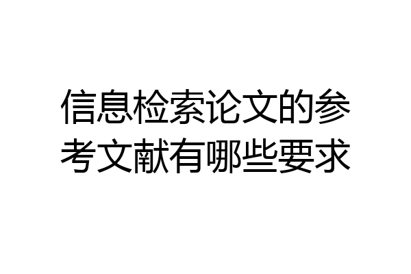 信息检索论文的参考文献有哪些要求