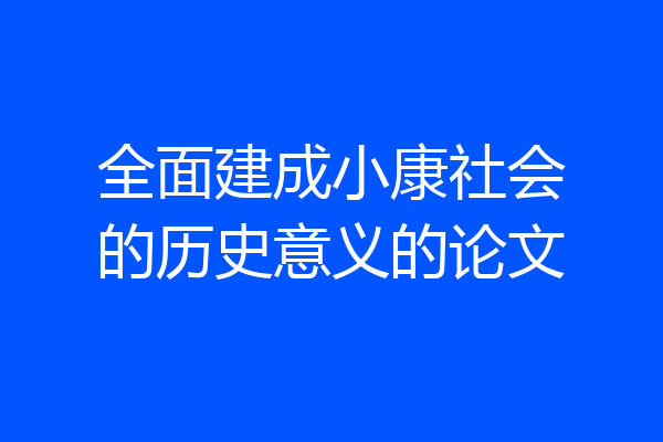全面建成小康社会的历史意义的论文