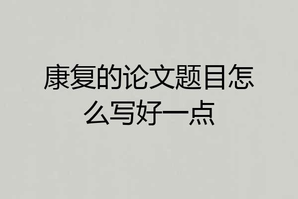 康复的论文题目怎么写好一点