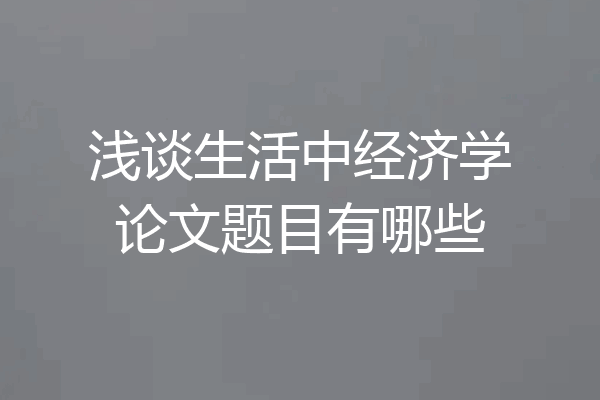 浅谈生活中经济学论文题目有哪些