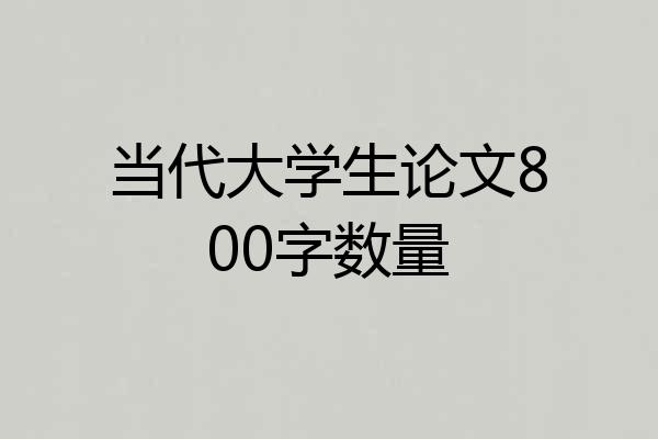 当代大学生论文800字数量