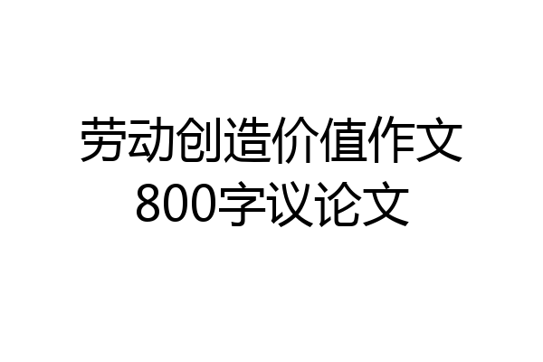 劳动创造价值作文800字议论文