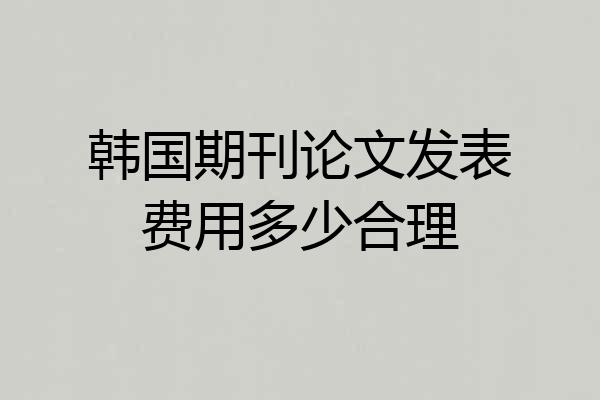 韩国期刊论文发表费用多少合理