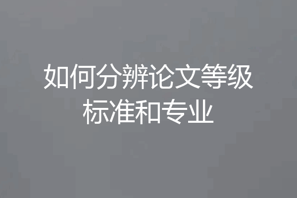 如何分辨论文等级标准和专业