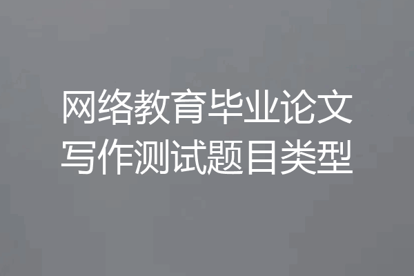 网络教育毕业论文写作测试题目类型