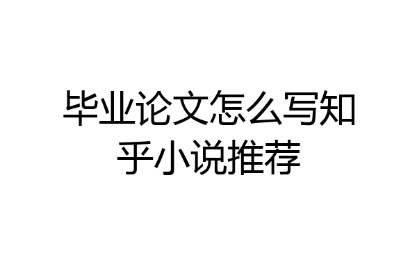 毕业论文怎么写知乎小说推荐
