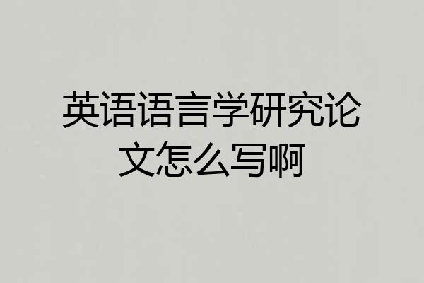 英语语言学研究论文怎么写啊