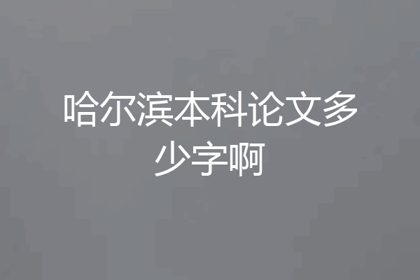 哈尔滨本科论文多少字啊