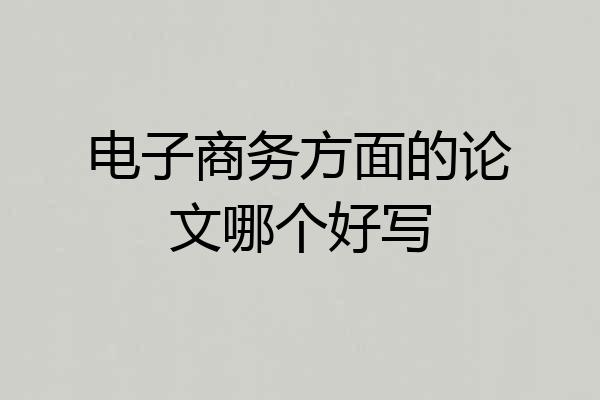 电子商务方面的论文哪个好写