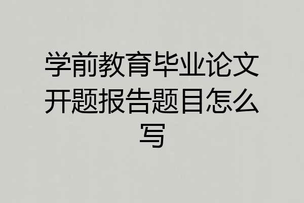 学前教育毕业论文开题报告题目怎么写