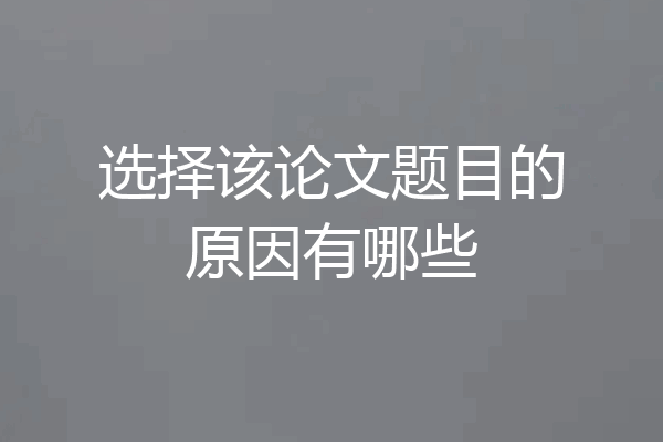 选择该论文题目的原因有哪些