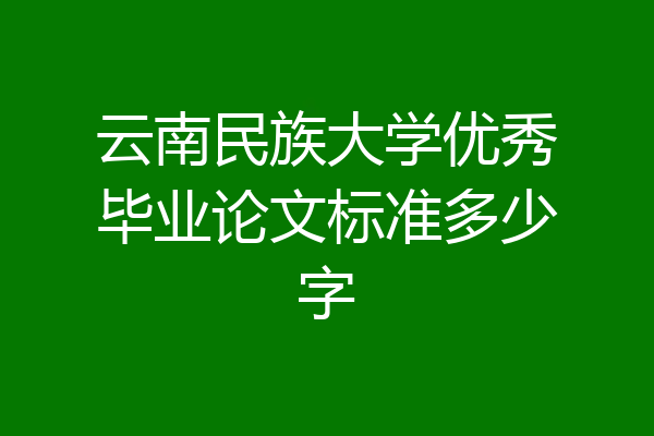 云南民族大学优秀毕业论文标准多少字