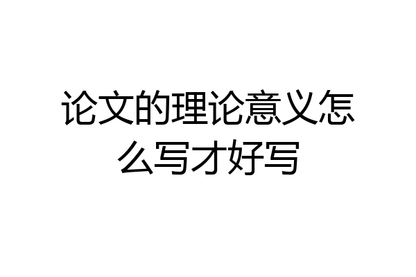 论文的理论意义怎么写才好写