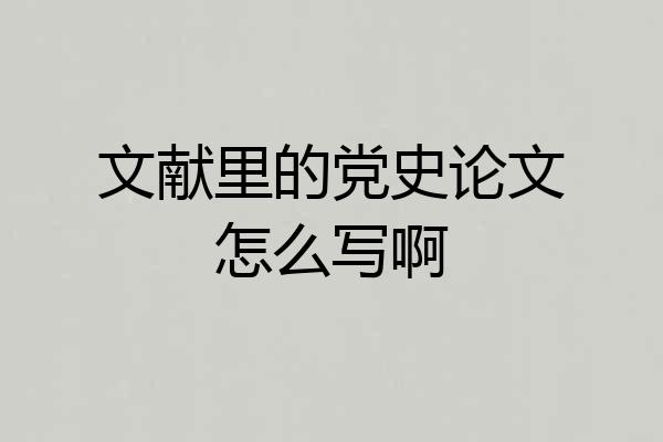 文献里的党史论文怎么写啊