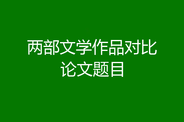 两部文学作品对比论文题目