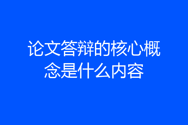 论文答辩的核心概念是什么内容