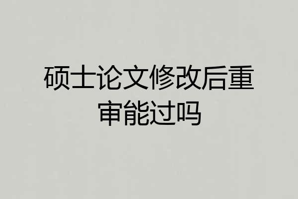 硕士论文修改后重审能过吗