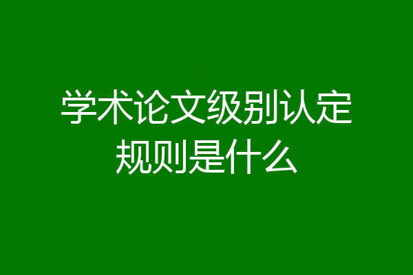学术论文级别认定规则是什么