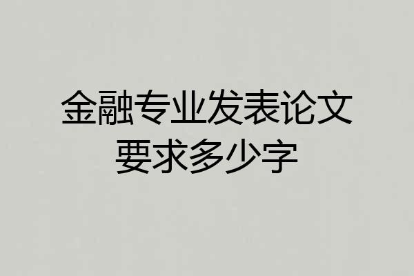 金融专业发表论文要求多少字