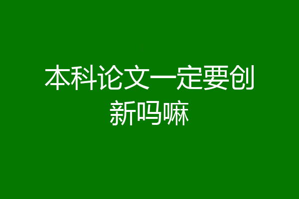 本科论文一定要创新吗嘛