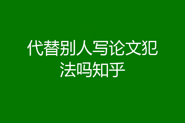 代替别人写论文犯法吗知乎
