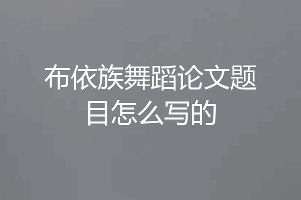 布依族舞蹈论文题目怎么写的