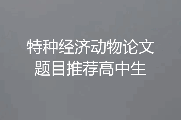 特种经济动物论文题目推荐高中生