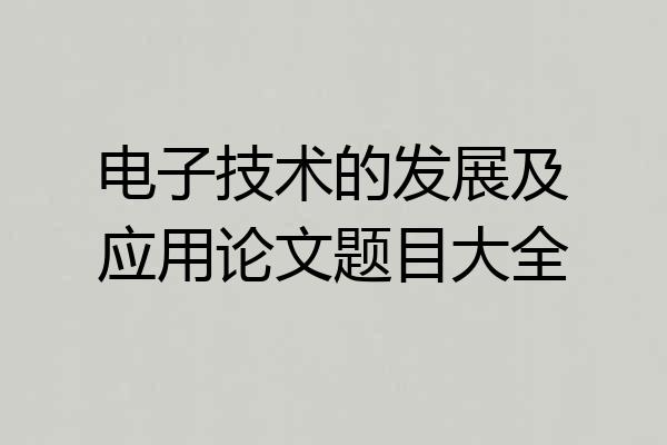 电子技术的发展及应用论文题目大全
