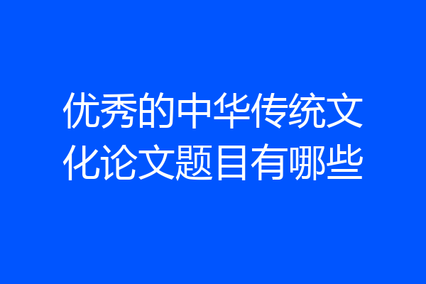 优秀的中华传统文化论文题目有哪些