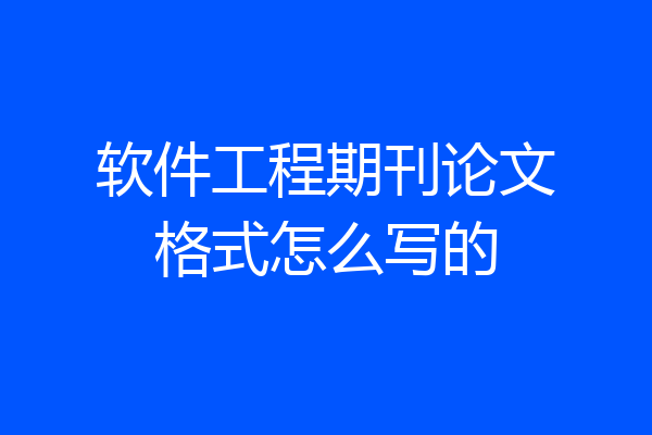 软件工程期刊论文格式怎么写的