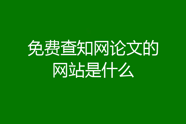 免费查知网论文的网站是什么