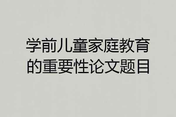学前儿童家庭教育的重要性论文题目