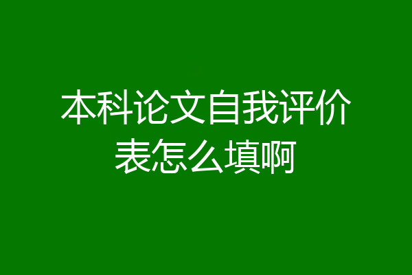 本科论文自我评价表怎么填啊