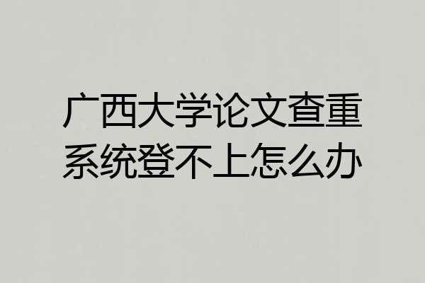 广西大学论文查重系统登不上怎么办