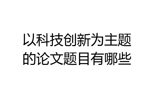 以科技创新为主题的论文题目有哪些