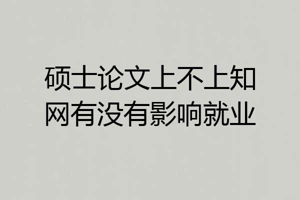 硕士论文上不上知网有没有影响就业