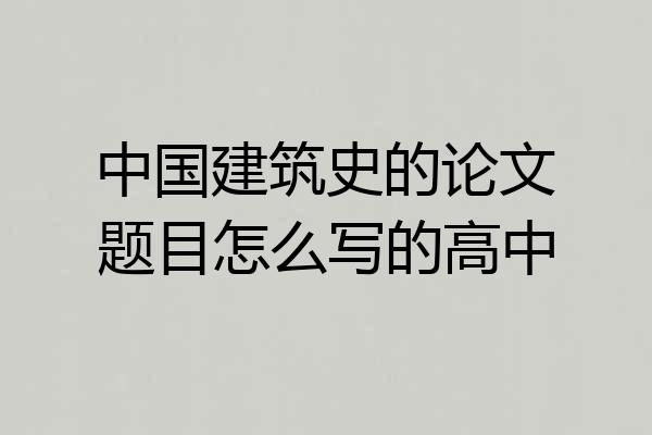 中国建筑史的论文题目怎么写的高中