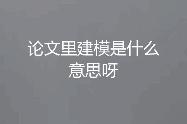 论文里建模是什么意思呀