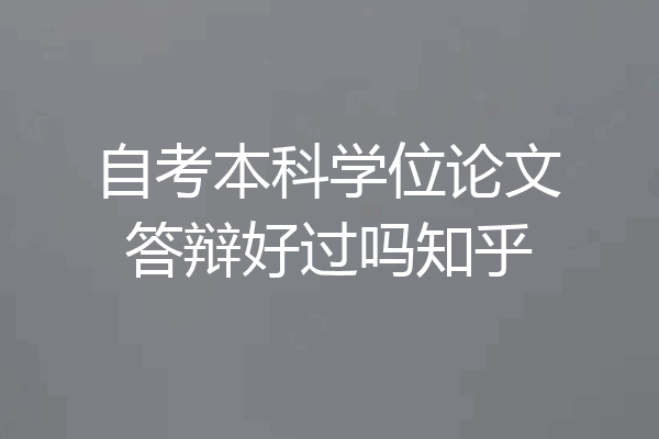 自考本科学位论文答辩好过吗知乎