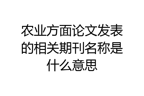 农业方面论文发表的相关期刊名称是什么意思