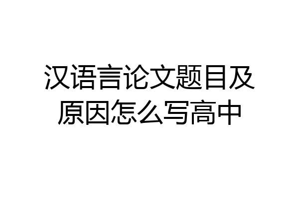 汉语言论文题目及原因怎么写高中