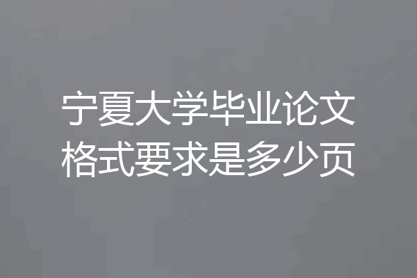 宁夏大学毕业论文格式要求是多少页