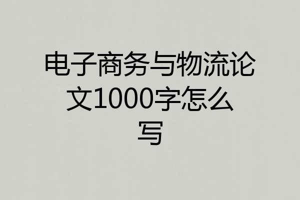 电子商务与物流论文1000字怎么写