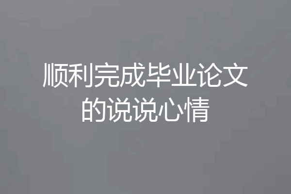 顺利完成毕业论文的说说心情
