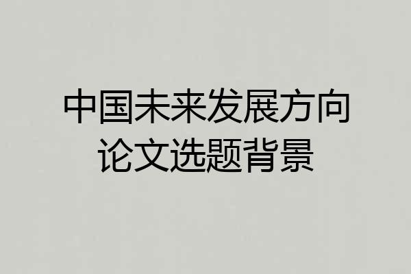 中国未来发展方向论文选题背景